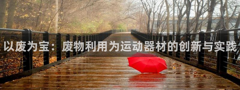 意昂体育4官方客服电话：以废为宝：废物利用为运动器材