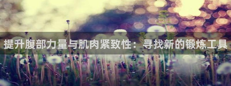 意昂体育4平台注册流程视频：提升腹部力量与肌肉紧致性