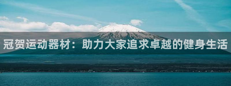 意昂集团官网：冠贺运动器材：助力大家追求卓越的健身生