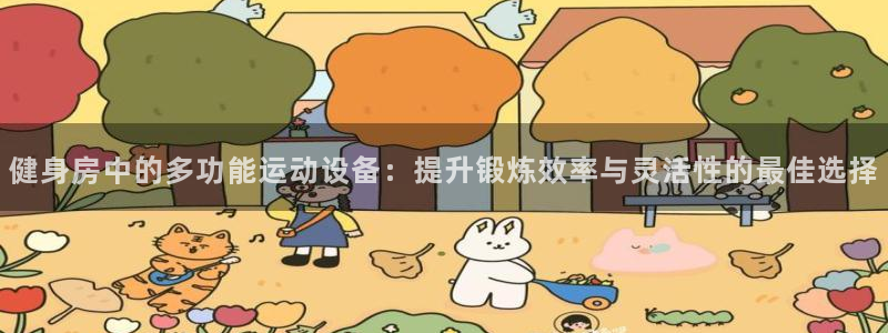 意昂集团官网：健身房中的多功能运动设备：提升锻炼效率与灵活性