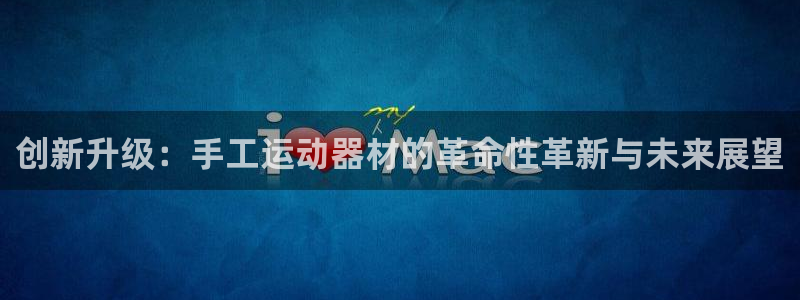意昂4开户：创新升级：手工运动器材的革命性革新与未来