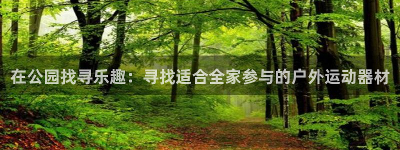 意昂体育4平台假的吗是真的吗：在公园找寻乐趣：寻找适