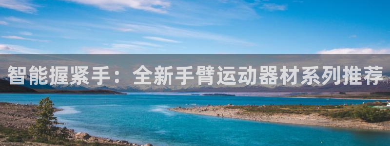 意昂4集团简介：智能握紧手：全新手臂运动器材系列推荐