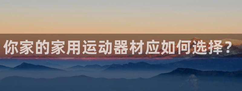 意昂4集团logo：你家的家用运动器材应如何选择？