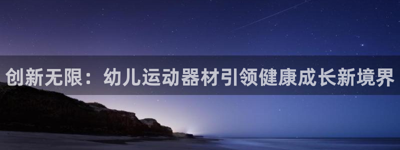 意昂体育4平台注册流程图：创新无限：幼儿运动器材引领