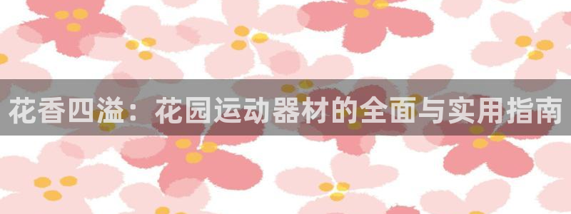 意昂4集团：花香四溢：花园运动器材的全面与实用指南
