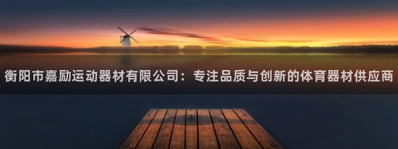 意昂4代理：衡阳市嘉励运动器材有限公司：专注品质与创
