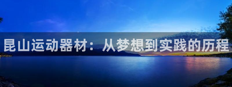 意昂体育4平台注册：昆山运动器材：从梦想到实践的历程