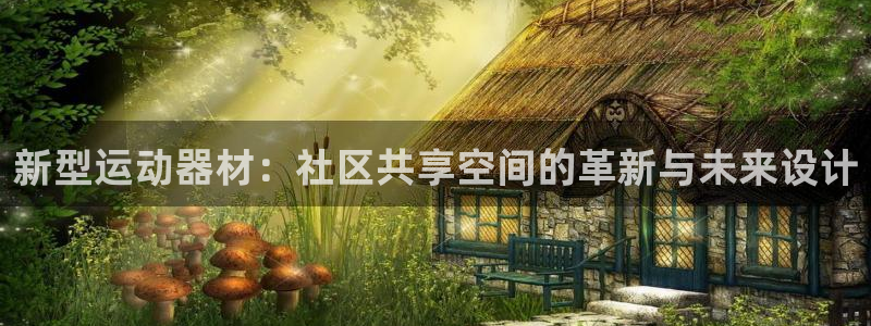 意昂体育4娱乐：新型运动器材：社区共享空间的革新与未