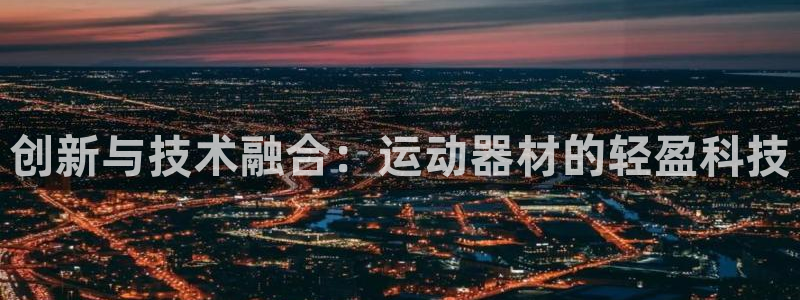意昂体育4平台是正规平台吗：创新与技术融合：运动器材