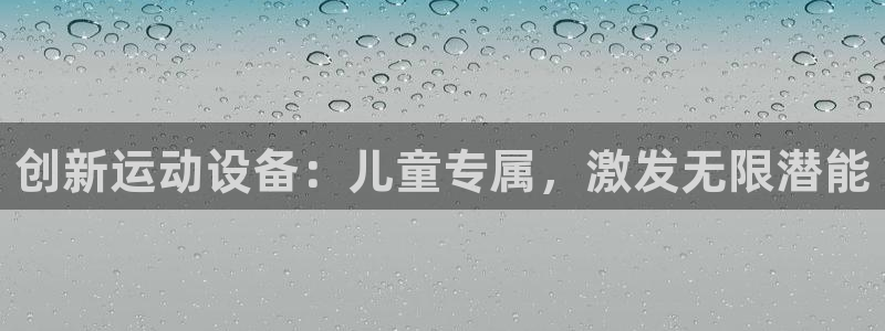 意昂体育4是干嘛的公司：创新运动设备：儿童专属，激发