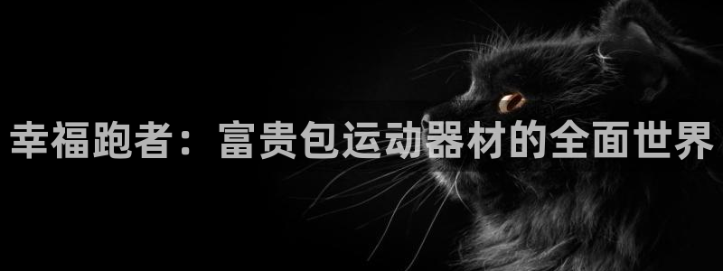 意昂4娱乐：幸福跑者：富贵包运动器材的全面世界