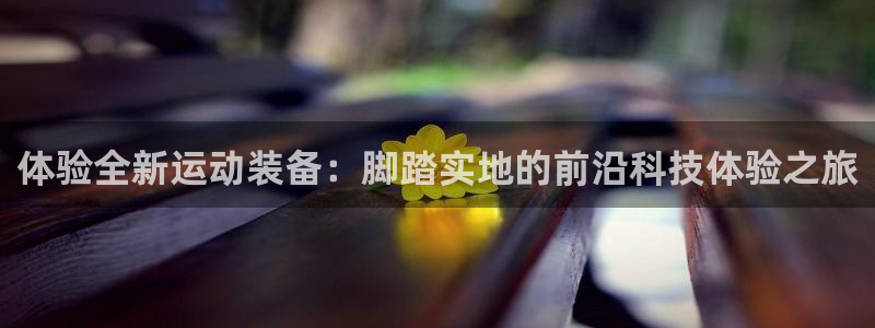 意昂体育4娱乐：体验全新运动装备：脚踏实地的前沿科技