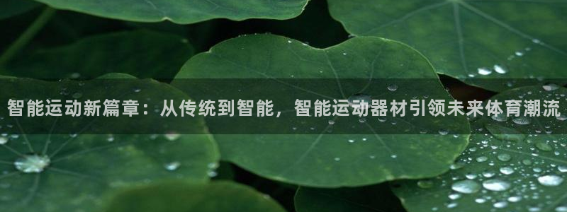 意昂平台体育：智能运动新篇章：从传统到智能，智能运动
