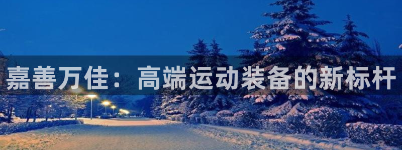 意昂体育4注册：嘉善万佳：高端运动装备的新标杆