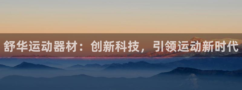 意昂体育4平台是正规平台吗：舒华运动器材：创新科技，