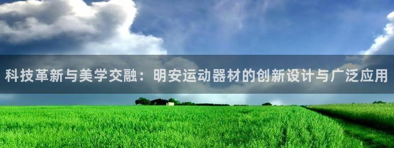 意昂体育4招商电话地址查询：科技革新与美学交融：明安
