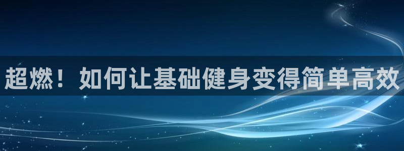 意昂4代理：超燃！如何让基础健身变得简单高效