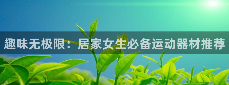 意昂体育4招商电话号码是多少：趣味无极限：居家女生必