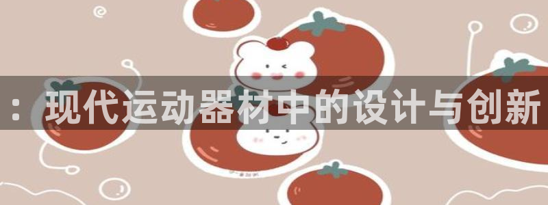 意昂平台体育：：现代运动器材中的设计与创新