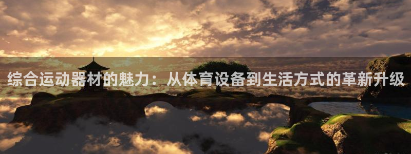 意昂体育4平台假的吗是真的吗吗：综合运动器材的魅力：