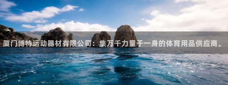 意昂体育4招商电话是多少：厦门博特运动器材有限公司：
