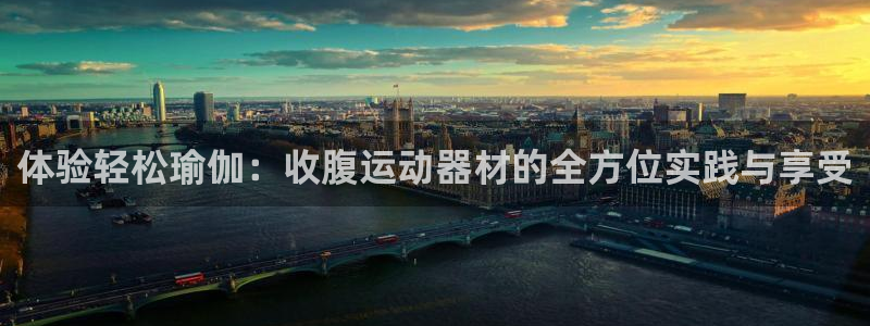 意昂体育4平台假的吗是真的吗吗：体验轻松瑜伽：收腹运动器材的