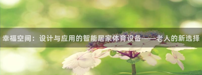 意昂4官方：幸福空间：设计与应用的智能居家体育设备—