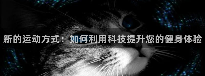 意昂4娱乐代理怎么样：新的运动方式：如何利用科技提升