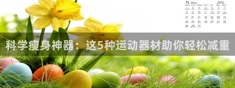 意昂4集团E.ON：科学瘦身神器：这5种运动器材助你