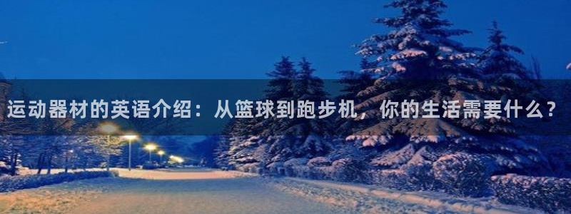 意昂平台体育：运动器材的英语介绍：从篮球到跑步机，你的生活需