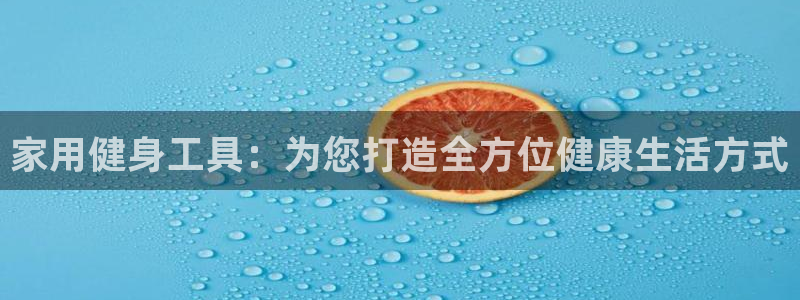 意昂体育4平台是正规平台吗：家用健身工具：为您打造全方位健康