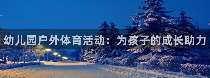 意昂体育4平台：幼儿园户外体育活动：为孩子的成长助力
