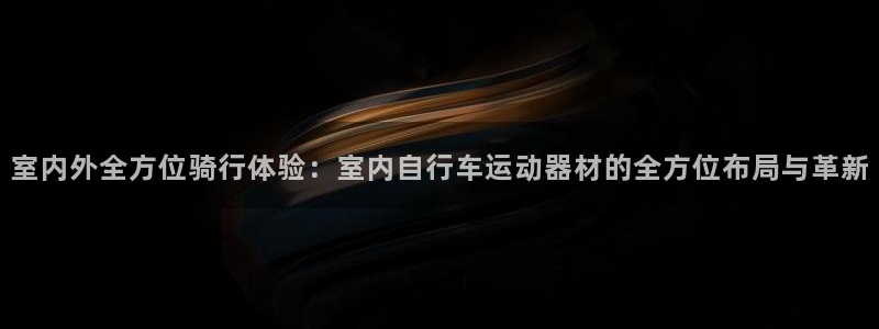 意昂4代理：室内外全方位骑行体验：室内自行车运动器材