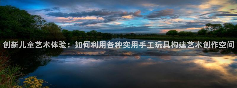 意昂4新能源：创新儿童艺术体验：如何利用各种实用手工