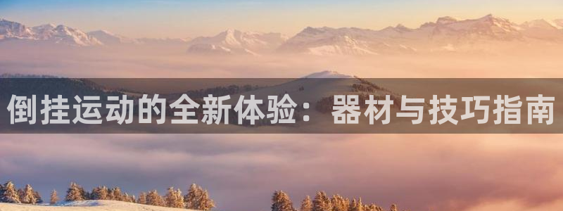 意昂体育4招商电话是多少：倒挂运动的全新体验：器材与