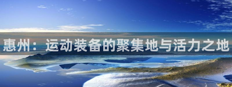 意昂体育4招商电话号码查询是多少：惠州：运动装备的聚