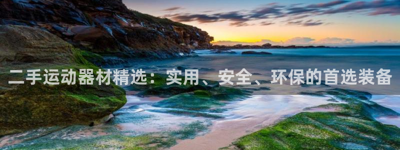 意昂4娱乐下载：二手运动器材精选：实用、安全、环保的