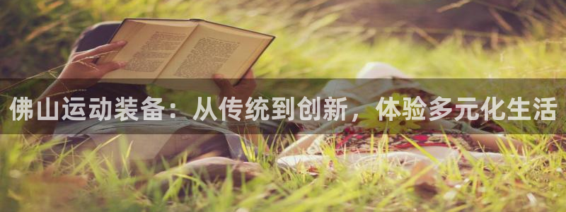 注册意昂4：佛山运动装备：从传统到创新，体验多元化生