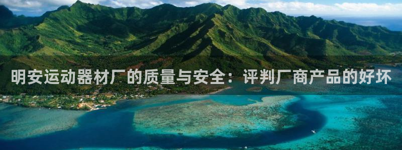 意昂体育4平台是正规平台吗：明安运动器材厂的质量与安