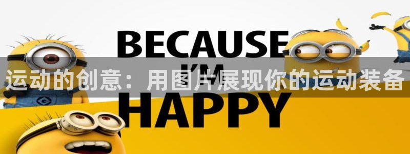 意昂4娱乐：运动的创意：用图片展现你的运动装备