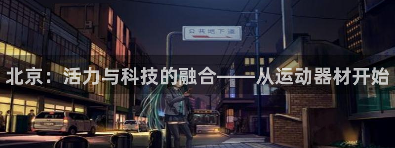 意昂体育4招商电话号码是多少：北京：活力与科技的融合