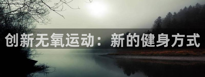 意昂体育4平台注册：创新无氧运动：新的健身方式