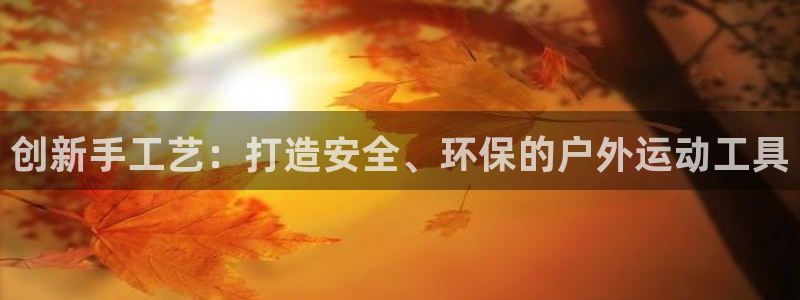 海南意昂体育4：创新手工艺：打造安全、环保的户外运动