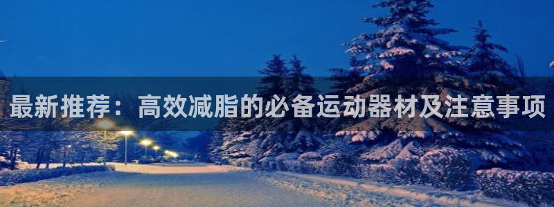 意昂体育4招商电话号码是多少啊：最新推荐：高效减脂的