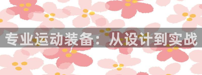 意昂体育4招商电话号码是多少啊：专业运动装备：从设计