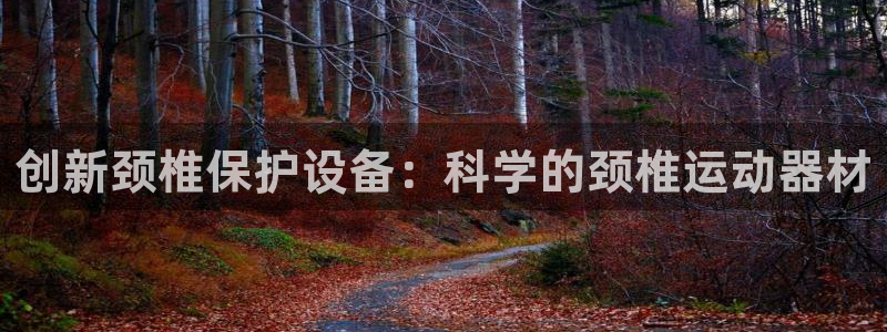 意昂体育4平台是正规平台吗：创新颈椎保护设备：科学的颈椎运动