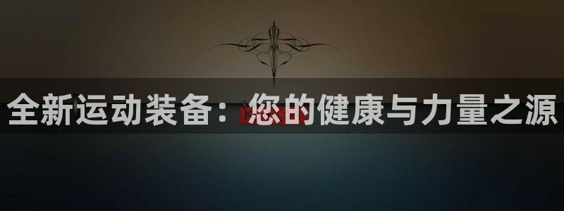 意昂体育4招商电话号码是多少号：全新运动装备：您的健康与力量