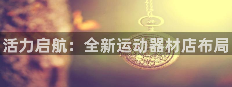 意昂体育4平台是正规平台吗安全吗：活力启航：全新运动器材店布