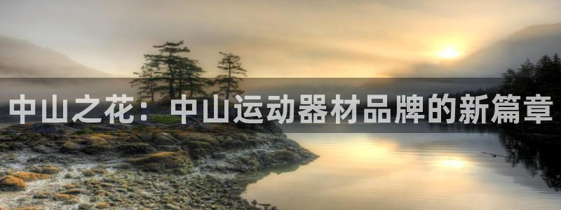 意昂4娱乐40996：中山之花：中山运动器材品牌的新篇章